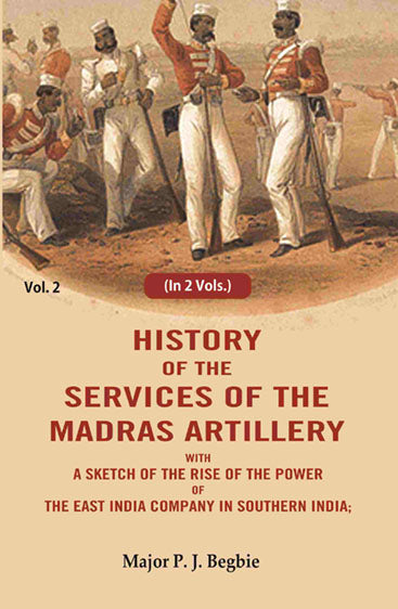 History of the services of the Madras artillery: With a Sketch of the Rise of the Power of the East India Company in Southern India,
