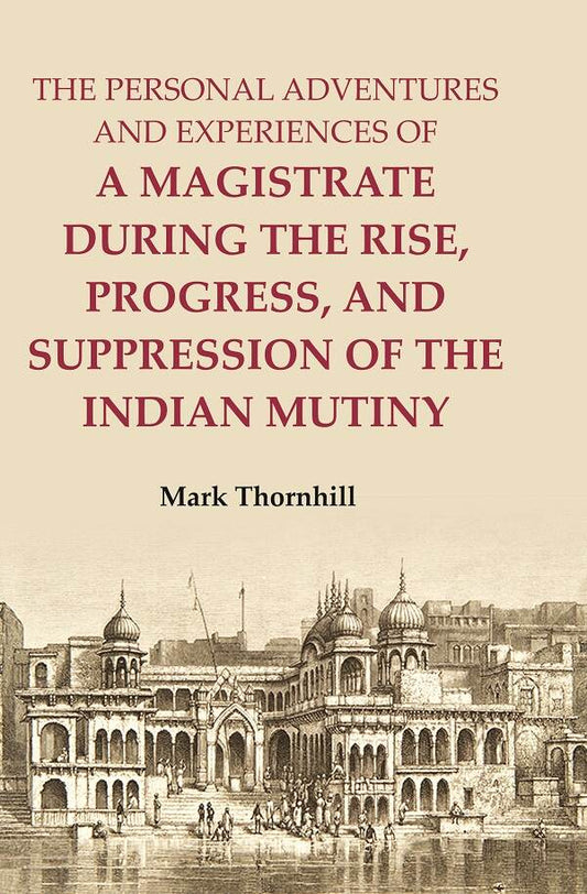 The Personal Adventures and Experiences of a Magistrate during the Rise, Progress, and Suppression of the Indian Mutiny