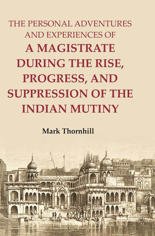 The Personal Adventures and Experiences of a Magistrate during the Rise, Progress, and Suppression of the Indian Mutiny