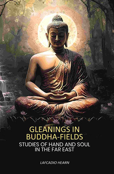 Gleanings in Buddha-fields: Studies of Hand And Soul In The Far East