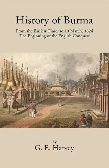 History Of Burma From The Earliest Times To 10 March 1824 The Beginning Of The English Conquest