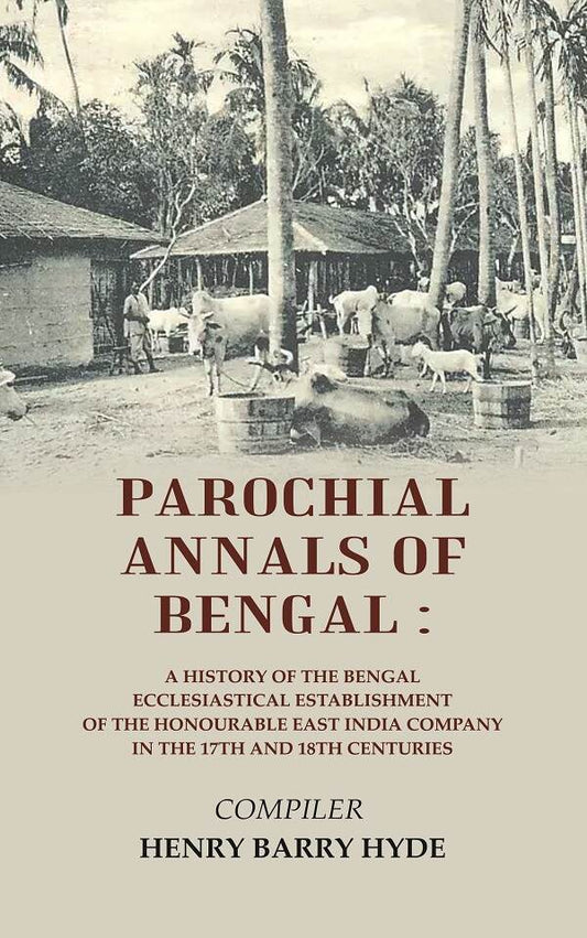 Parochial Annals of Bengal : A History of the Bengal Ecclesiastical Establishment of the Honourable East India Company in the 17th and 18th Centuries