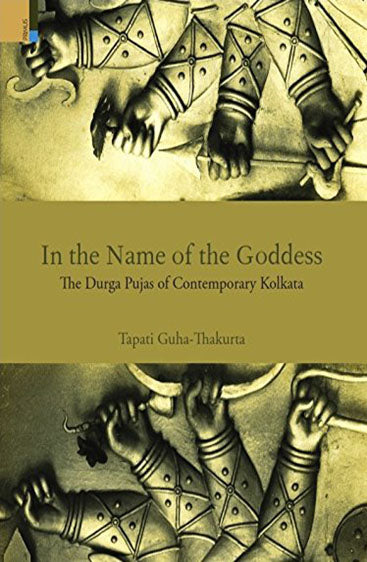 IN THE NAME OF THE GODDESS The Durga Pujas of Contemporary Kolkata