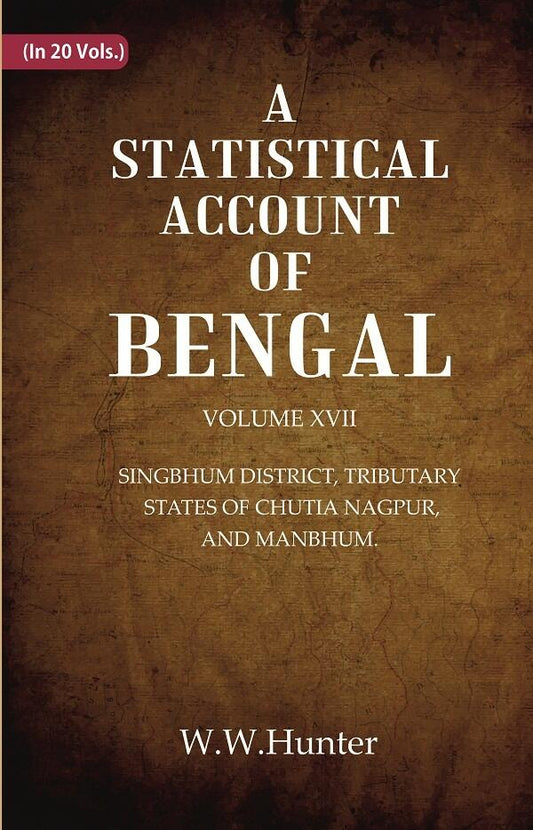 A Statistical Account of Bengal : SINGBHUM DISTRICT, TRIBUTARY STATES OF CHUTIA NAGPUR, AND MANBHUM.