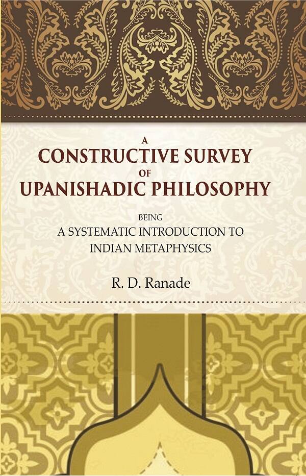 A Constructive Survey of Upanishadic Philosophy: Being a Systematic Introduction to Indian Metaphysics