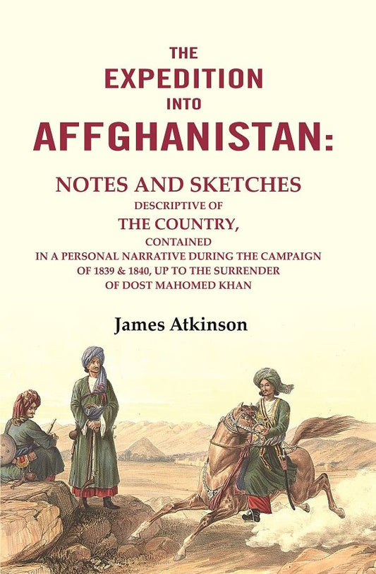 The Expedition into Affghanistan: Notes and Sketches Descriptive of the Country, Contained in a Personal Narrative during the Campaign of 1839 & 1840, up to the Surrender of Dost Mahomed Khan