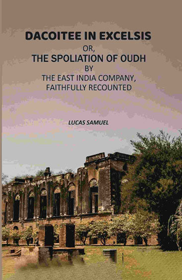 Dacoitee In Excelsis: Or, The Spoliation of Oudh By The East India Company, Faithfully Recounted