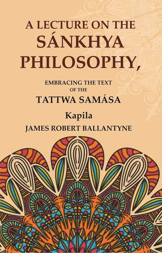 A Lecture on the Sánkhya Philosophy: Embracing the Text of the Tattwa Samása