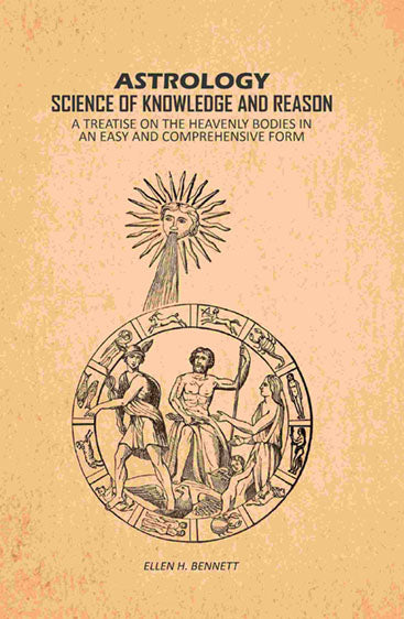 Astrology, Science of Knowledge and Reason: A Treatise on the Heavenly Bodies in an Easy and Comprehensive Form