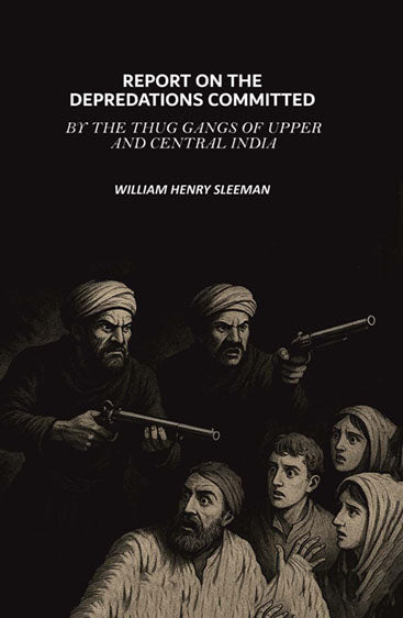 Report on the Depredations Committed by the Thug Gangs of Upper and Central India