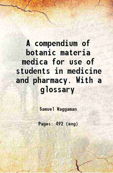 A compendium of botanic materia medica for use of students in medicine and pharmacy. With a glossary