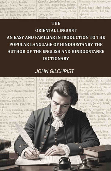 The oriental linguist, an easy and familiar introduction to the popular language of Hindoostan: By the author of The English and Hindoostanee dictionary