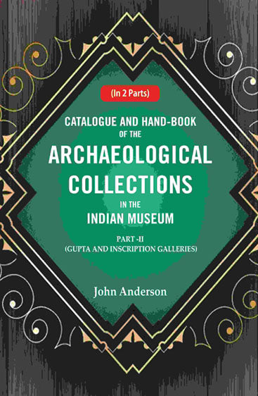 Catalogue and Hand-Book of the Archaeological Collections In the Indian Museum Gupta and Inscription Galleries