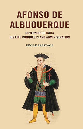 Afonso De Albuquerque: Governor of India His Life Conquests and Administration