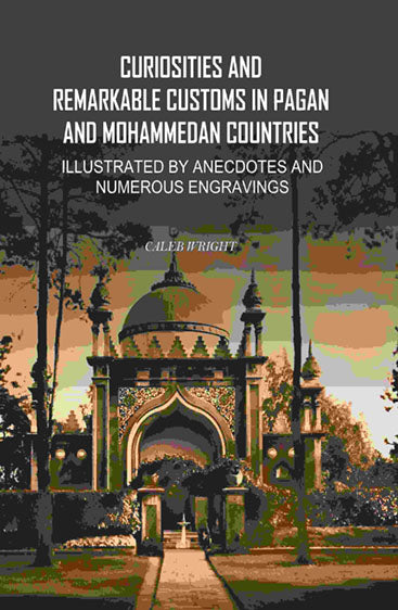 Curiosities and Remarkable Customs in Pagan and Mohammedan Countries: Illustrated by Anecdotes and Numerous Engravings