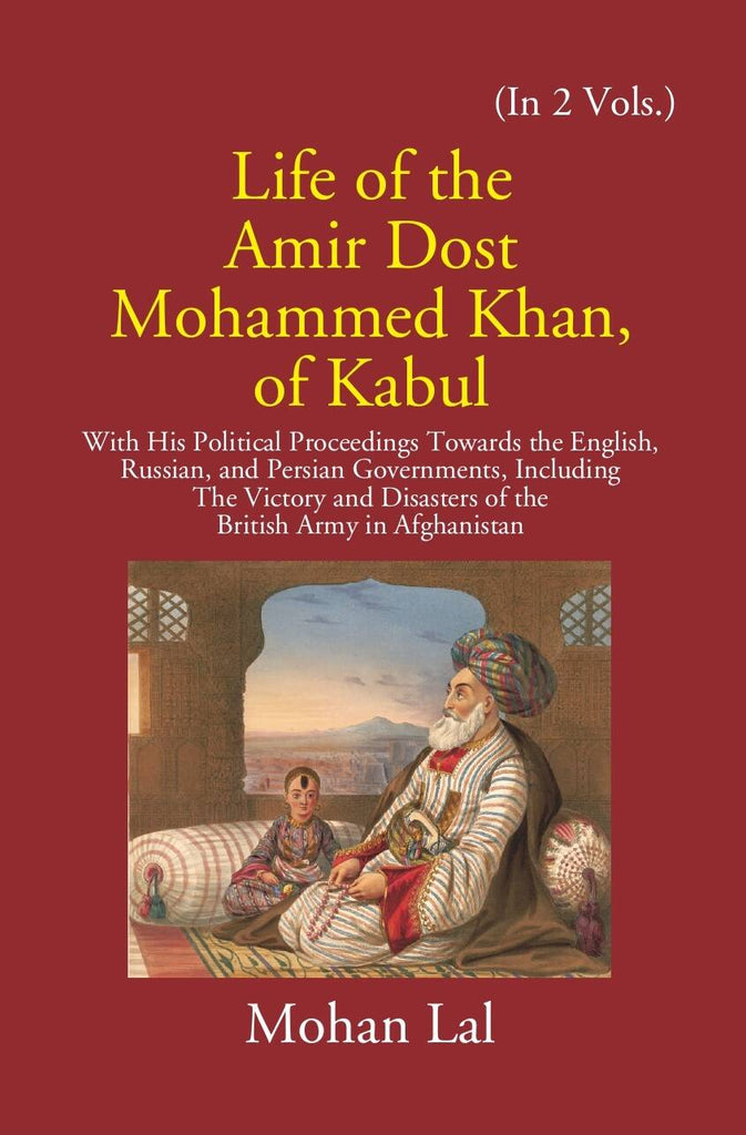 Life Of The Amir Dost Mohammed Khan Of Kabul: With His Political Proceedings Towards The English, Russian, And Persian Governments Including The Victory And Disasters Of The British Army in Afghanistan