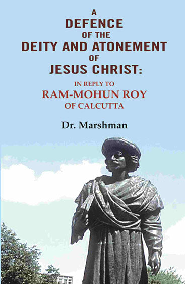 A defence of the deity and atonement of Jesus Christ: In reply to Ram-mohun Roy of Calcutta