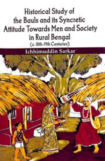 The Historical Study of the Bauls and Its Syncretic Attitude Towards Men and Society in Rural Bengal (c. 18th-19th Centuries)