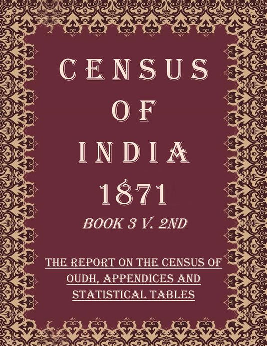Census of India 1871: The Report on The Census of Oudh, Appendices And Statistical Tables