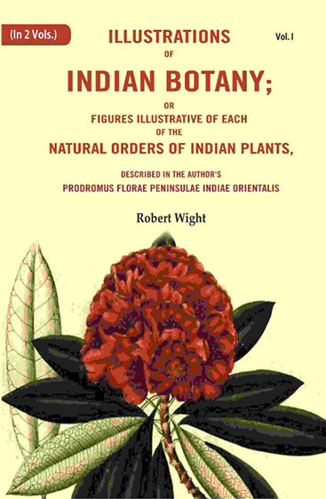 Illustrations of Indian Botany; or Figures Illustrative of each of the natural orders of indian plants: Described in the author's prodromus florae peninsulae Indiae orientalis