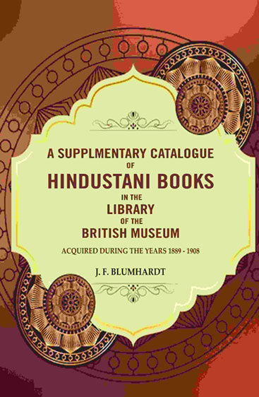 A Supplementary catalogue of Hindustani books in the library of the British Museum: Acquired during the years 1889 - 1908
