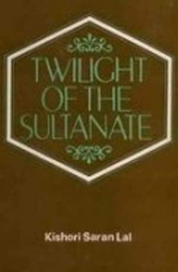 Twilight Of The Sultanate: A Political, Social And Cultural History Of The Sultanate Of Delhi From The Invasion Of Timur To The Conquest Of Babur 1398-1526