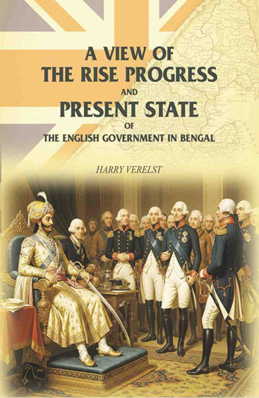 A View of the Rise Progress and Present State of the English Government in Bengal