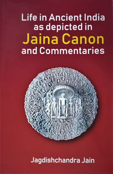 Life In Ancient India As Depicted In Jaina Canon And Commentaries: (6Th Century Bc To 17Th Century Ad)