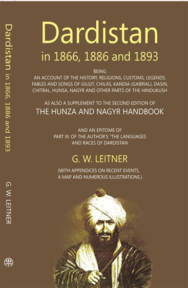 Dardistan In 1866, 1886 And 1893:- Being An Account Of The History, Religions, Customs, Legends, Fables And Songs Of Gilgit, Chilas, Kandia (Gabrial), Dasin, Chitral, Hunsa, Nagyr And Other Parts Of The Hindukush