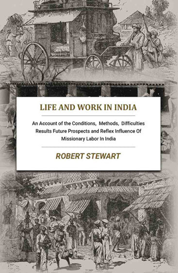 Life and Work In India: An Account of the Conditions, Methods, Difficulties Results Future Prospects and Reflex Influence Of Missionary Labor In India