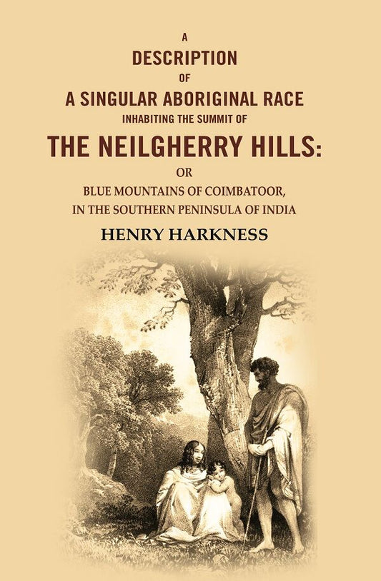 A Description Of A Singular Aboriginal Race Inhabiting the Summit Of The Neilgherry Hills: Or Blue Mountains Of Coimbatoor, In The Southern Peninsula Of India