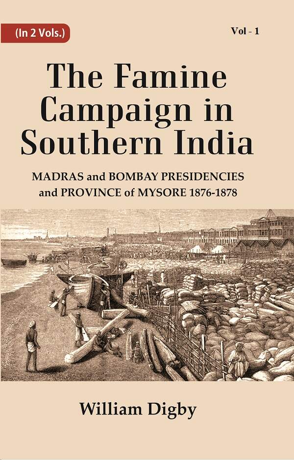 The Famine Campaign in Southern India : Madras and Bombay Presidencies and Province of Mysore, 1876-1878