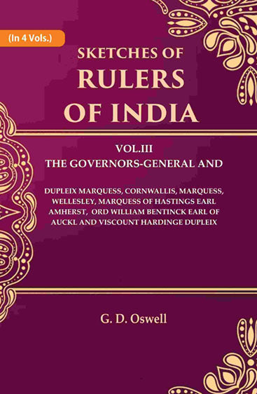 Sketches of Rulers of India: Vol. 3 The Governors-General and Dupleix Marquess, Cornwallis, Marquess, Wellesley, Marquess of Hastings Earl Amherst, Lord William Bentinck Earl of Auckland Viscount Hardinge Dupleix