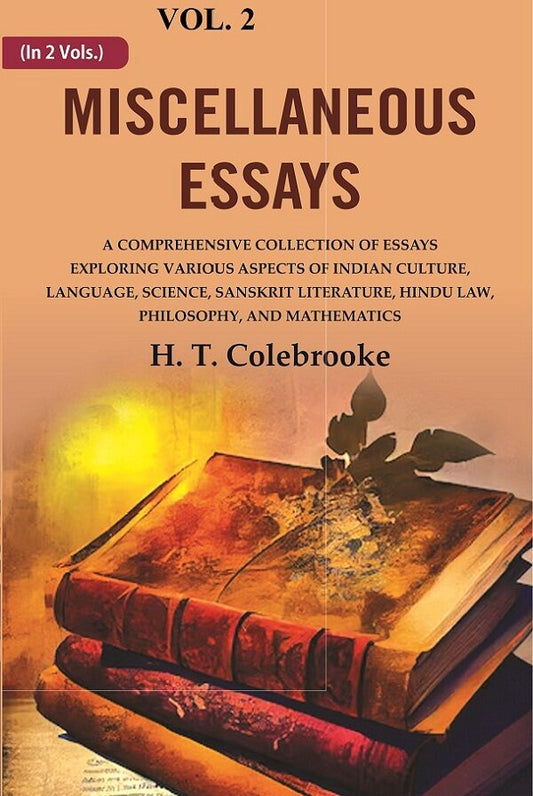 Miscellaneous Essays: A Comprehensive Collection of Essays Exploring Various Aspects of Indian Culture, Language, Science, Sanskrit Literature, Hindu Law, Philosophy, and Mathematics