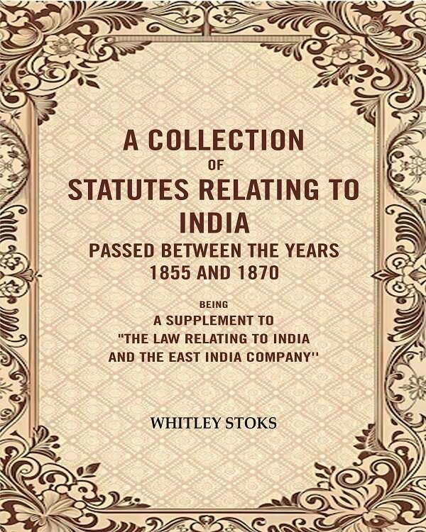A Collection of Statutes Relating to India Passed Between the years 1855 and 1870: Being a supplement to