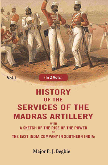 History of the services of the Madras artillery: With a Sketch of the Rise of the Power of the East India Company in Southern India,
