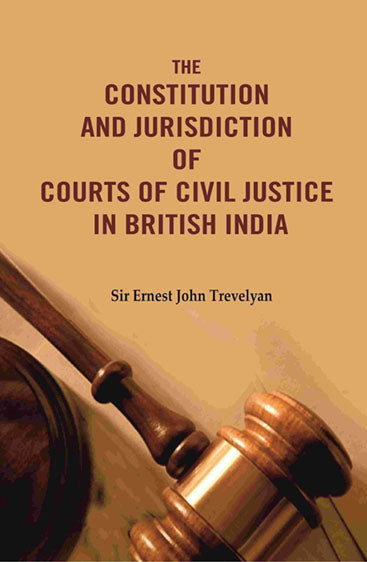 The Constitution and Jurisdiction of Courts of Civil Justice in British India