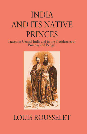 India And Its Native Princes: Travels In Central India And In The Presidencies Of Bombay And Bengal1864-1865