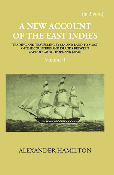 A New Account Of The East-Indies Being The Observations And Remarks Of Capt. Alexander Hamilton From The Year 1688-1723