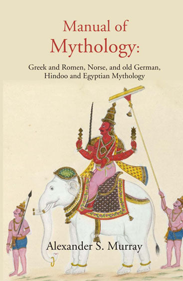 Manual of Mythology: Greek and Romen, Norse, and old German, Hindoo and Egyptian Mythology