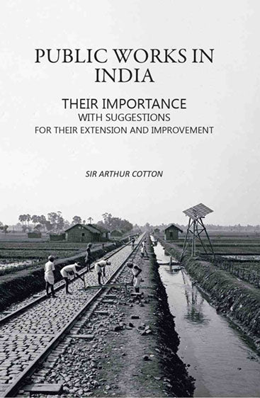 Public Works in India: Their Importance with Suggestions For their Extension and Improvement
