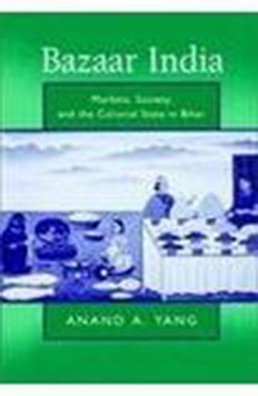 Bazaar India: Markets, Society, And The Colonial State In Gangetic Bihar