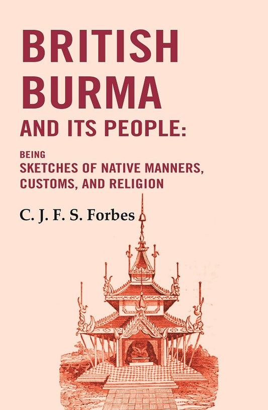British Burma and Its People: Being Sketches of Native Manners, Customs, and Religion