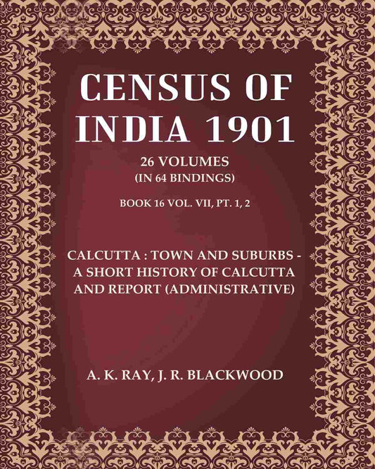 Census of India 1901: Calcutta : town and suburbs - A short history of Calcutta and Report (Administrative)