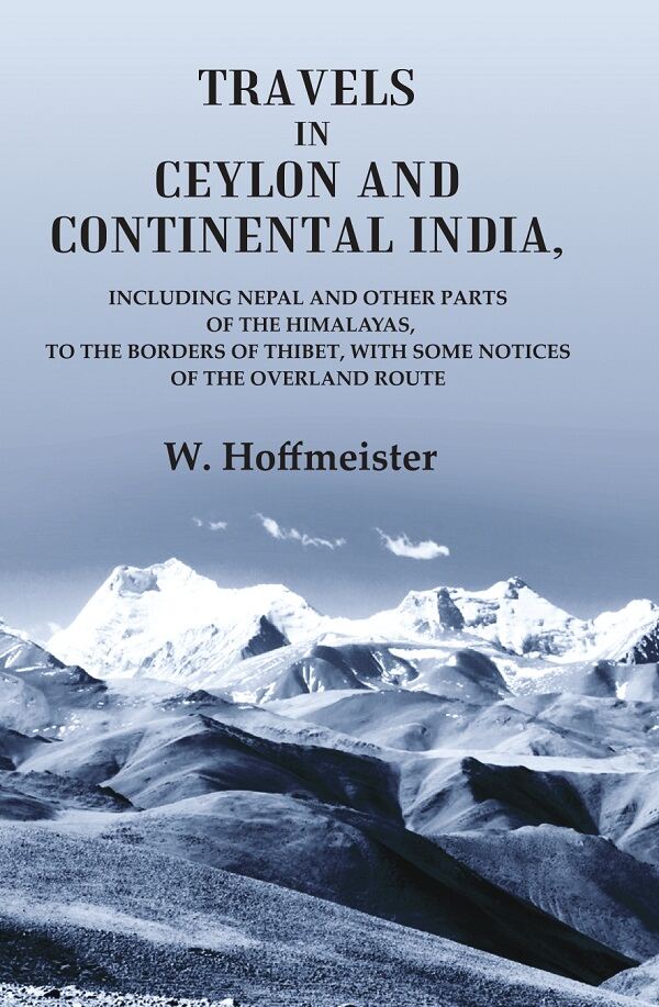 Travels in Ceylon and Continental India; Including Nepal and Other Parts of the Himalayas, to the Borders of Thibet, with Some Notices of the Overland Route