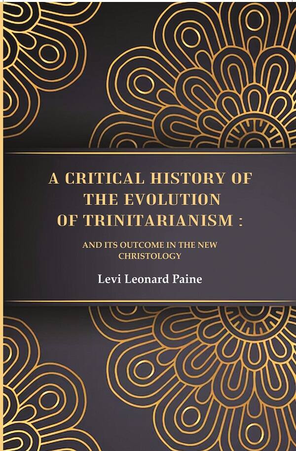 A Critical History of the Evolution of Trinitarianism: And its Outcome in the new Christology