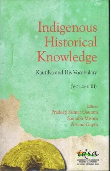 Indigenous historical Knowledge - Vol III : Kautilya and His Vocabulary