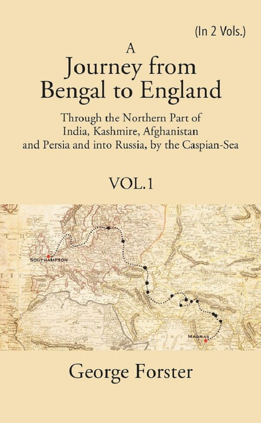 A Journey form Bengal to England, Through the Northern Part of India, Kashmire, Afghanistan and Persia and into Russia, by the Caspian-Sea