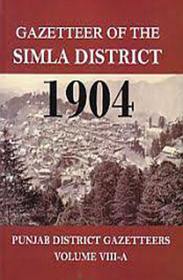 Gazetteer of The Simla District 1904: (Punjab District Gazetteers Volume 8-A)