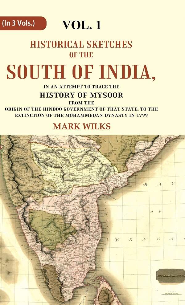 Historical Sketches of the South of India In an Attempt to Trace the History of Mysoor from the Origin of the Hindoo Government of that State, to the Extinction of the Mohammedan Dynasty in 1799
